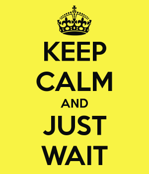 Keep calm &amp; wait